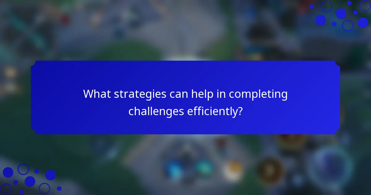 What strategies can help in completing challenges efficiently?
