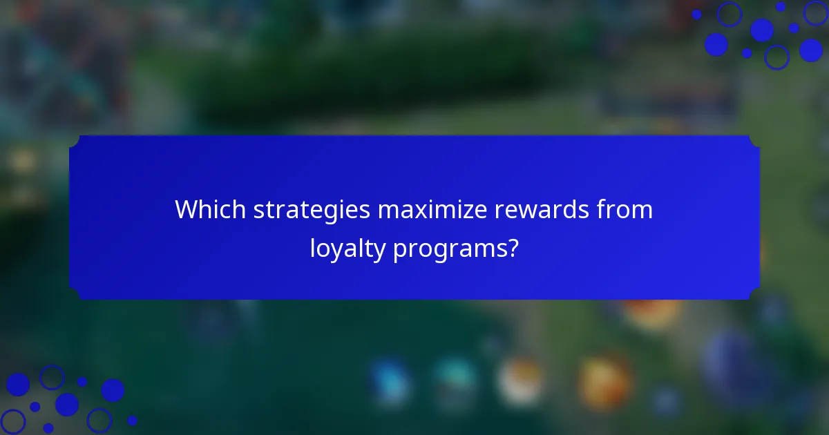 Which strategies maximize rewards from loyalty programs?